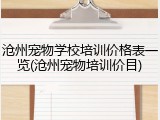 沧州宠物学校培训价格表一览(沧州宠物培训价目)