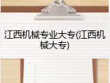 江西机械专业大专(江西机械大专)