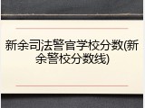 新余司法警官学校分数(新余警校分数线)