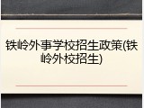 铁岭外事学校招生政策(铁岭外校招生)