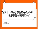 沈阳市高考复读学校名单(沈阳高考复读校)