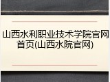 山西水利职业技术学院官网首页(山西水院官网)