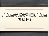 广东自考报考科目(广东自考科目)