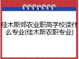 佳木斯郊农业职高学校读什么专业(佳木斯农职专业)