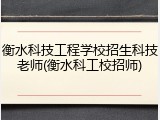 衡水科技工程学校招生科技老师(衡水科工校招师)