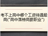 考不上高中哪个工资待遇最高("高中落榜高薪职业")