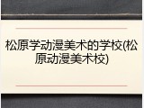 松原学动漫美术的学校(松原动漫美术校)