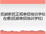 抚顺新抚正规单招培训学校在哪(抚顺单招培训学校)
