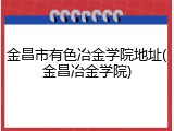 金昌市有色冶金学院地址(金昌冶金学院)