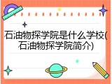石油物探学院是什么学校(石油物探学院简介)