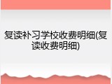 复读补习学校收费明细(复读收费明细)
