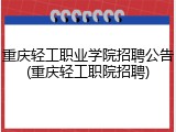 重庆轻工职业学院招聘公告(重庆轻工职院招聘)