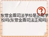 东营金盾司法学校是正规学校吗(东营金盾司法正规吗)