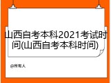 山西自考本科2021考试时间(山西自考本科时间)