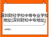 深圳财经学校中等专业学校地址(深圳财校中专地址)