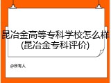 昆冶金高等专科学校怎么样(昆冶金专科评价)