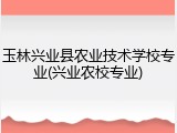 玉林兴业县农业技术学校专业(兴业农校专业)