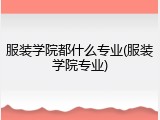 服装学院都什么专业(服装学院专业)