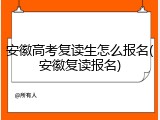安徽高考复读生怎么报名(安徽复读报名)