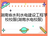 湖南省水利水电建设工程学校校服(湖南水电校服)