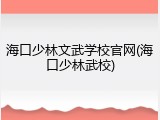 海口少林文武学校官网(海口少林武校)