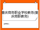 重庆商务职业学校教务(重庆商职教务)