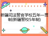 新疆司法警官学校五年一贯制(新疆警校5年制)