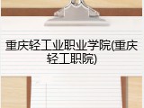 重庆轻工业职业学院(重庆轻工职院)