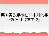 英国贵族学校在日本开的学校(英日贵族学校)