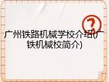 广州铁路机械学校介绍(广铁机械校简介)