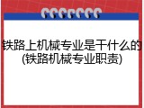 铁路上机械专业是干什么的(铁路机械专业职责)