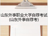 山东外事职业大学自荐考试(山东外事自荐考)