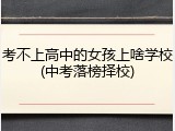 考不上高中的女孩上啥学校(中考落榜择校)