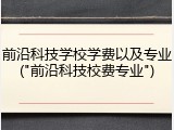 前沿科技学校学费以及专业("前沿科技校费专业")