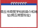 商丘市商贸学校的简介和地址(商丘商贸校址)