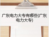 广东电力大专有哪些(广东电力大专)