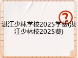 湛江少林学校2025学费(湛江少林校2025费)