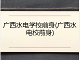 广西水电学校前身(广西水电校前身)