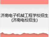 济南电子机械工程学校招生(济南电校招生)