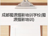成都蜀源摄影培训学校(蜀源摄影培训)