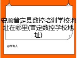安顺普定县数控培训学校地址在哪里(普定数控学校地址)