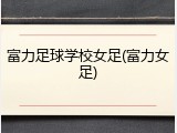 富力足球学校女足(富力女足)