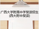 广西大学附属中学复读招生(西大附中复读)