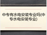 中专有水电安装专业吗(中专水电安装专业)