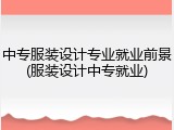 中专服装设计专业就业前景(服装设计中专就业)