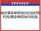 潍坊寒亭单招培训比较好的机构(寒亭单招培训优选)