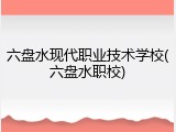 六盘水现代职业技术学校(六盘水职校)