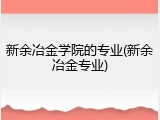 新余冶金学院的专业(新余冶金专业)
