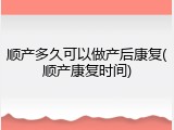 顺产多久可以做产后康复(顺产康复时间)