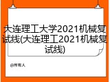 大连理工大学2021机械复试线(大连理工2021机械复试线)